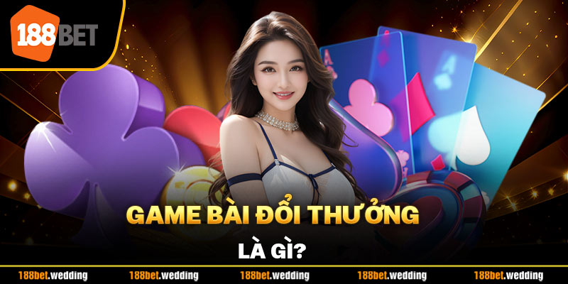 Game bài đổi thưởng là gì?